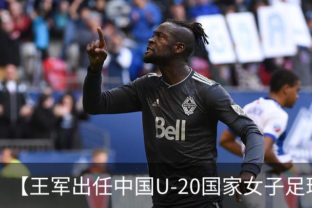 【王军出任中国U-20国家女子足球队主教练】