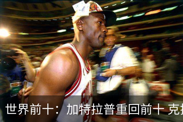世界前十：加特拉普重回前十 克拉克上升到第八
