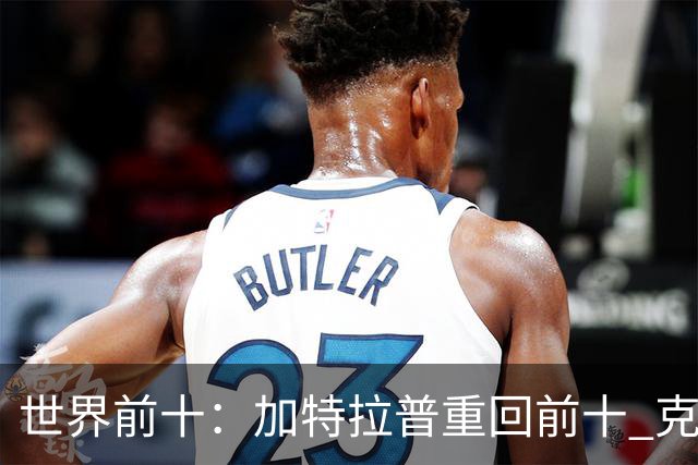 世界前十：加特拉普重回前十 克拉克上升到第八
