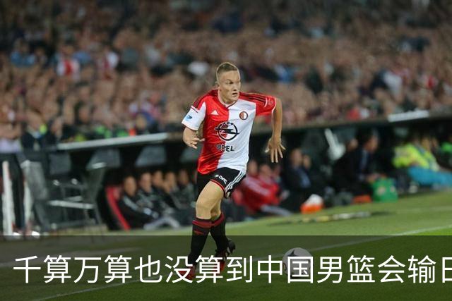 千算万算也没算到中国男篮会输日本19分