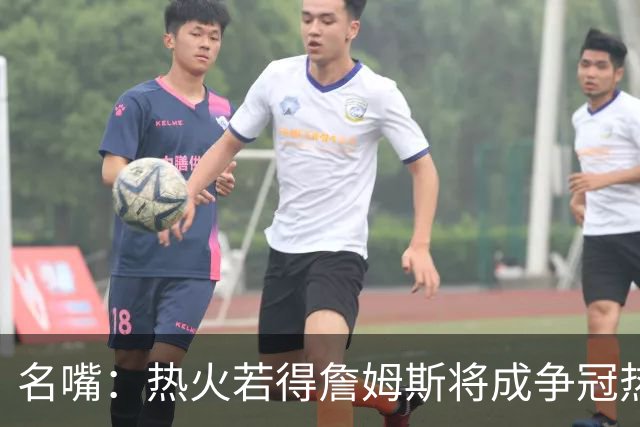 名嘴：热火若得詹姆斯将成争冠热门 今年季后赛首轮他仍无所不能
