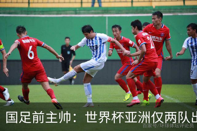 国足前主帅：世界杯亚洲仅两队出线并不意外