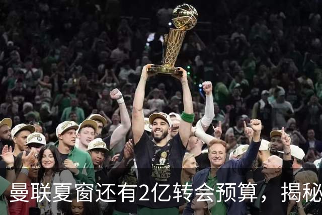 曼联夏窗还有2亿转会预算，揭秘拉爵买人价格上限！恐无新援参与集训