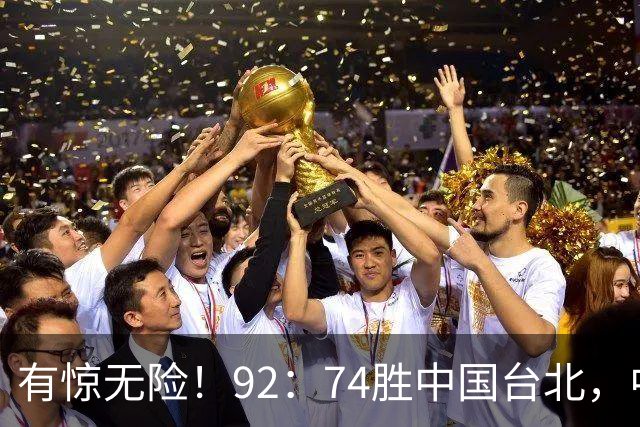 有惊无险！92：74胜中国台北，中国男篮晋级世预赛第二阶段