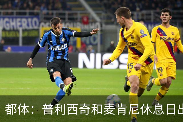 都体：普利西奇和麦肯尼休息日出门差点回不来，靠搭车才回到酒店
