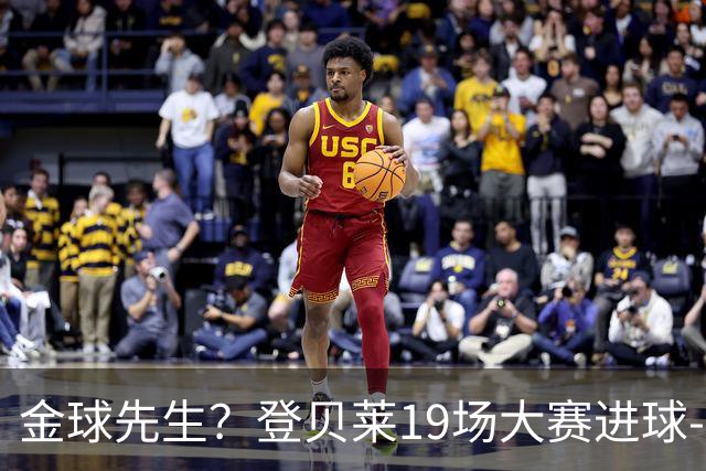 金球先生？登贝莱19场大赛进球-1 比起2球姆总只剩尴尬